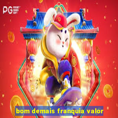 bom demais franquia valor